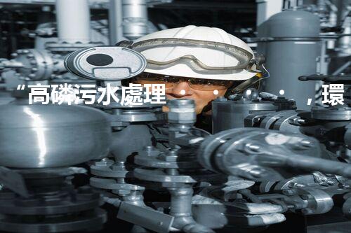 “高磷污水處理，環(huán)保先鋒，守護碧水藍天！”